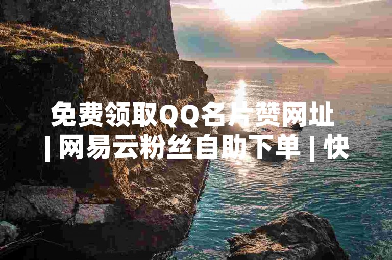 免费领取QQ名片赞网址 | 网易云粉丝自助下单 | 快手1分钟500赞秒刷平台推荐