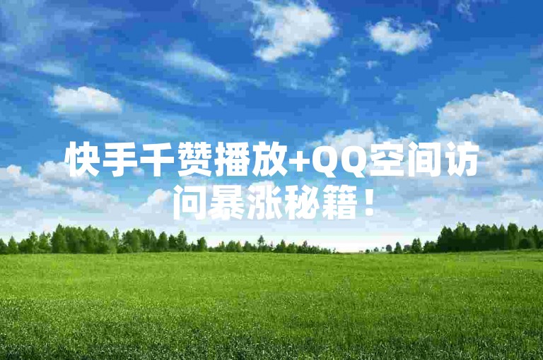 快手千赞播放+QQ空间访问暴涨秘籍！50字速成攻略全解析