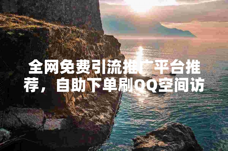 全网免费引流推广平台推荐，自助下单刷QQ空间访客量及KS低价服务