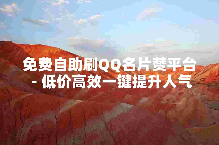 免费自助刷QQ名片赞平台 - 低价高效一键提升人气