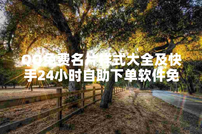 QQ免费名片样式大全及快手24小时自助下单软件免费使用指南