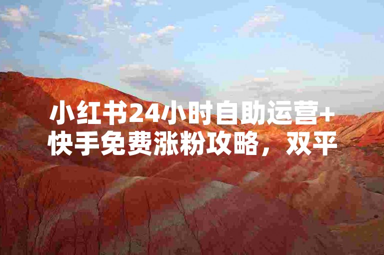 小红书24小时自助运营+快手免费涨粉攻略，双平台流量速成指南