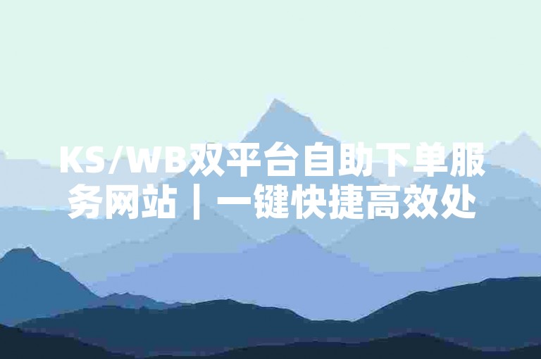 KS/WB双平台自助下单服务网站｜一键快捷高效处理业务