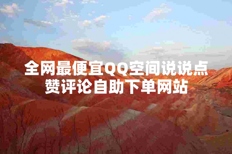 全网最便宜QQ空间说说点赞评论自助下单网站