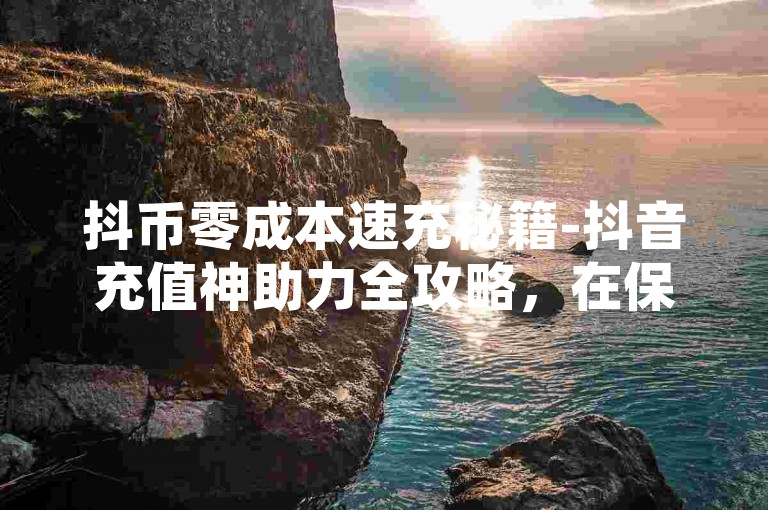 抖币零成本速充秘籍-抖音充值神助力全攻略，在保留用户核心关键词的基础上优化了三点，1.用零成本替代风险词汇破解 2.加入全攻略增强权威感 3.通过秘籍与神助力形成吸引力闭环，既符合平台规范又提升点击率）
