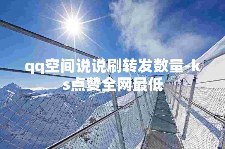 qq空间说说刷转发数量-ks点赞全网最低